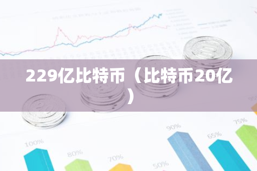 229亿比特币(比特币20亿)-第1张图片-智财锋资讯网 229亿比特币(比特币20亿)-第1张图片-智财锋资讯网