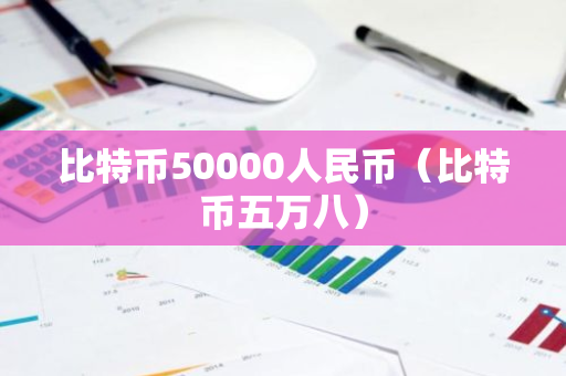 比特币50000人民币（比特币五万八）-第1张图片-智财锋资讯网