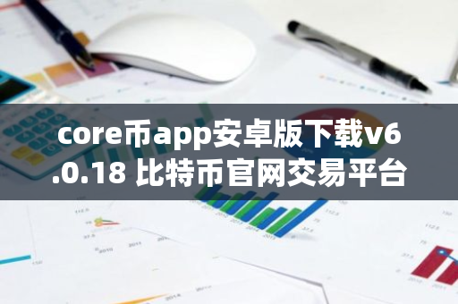 core币app安卓版下载v6.0.18 比特币官网交易平台-第1张图片-智财锋资讯网