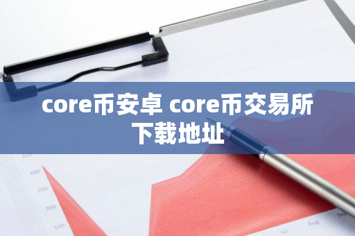 core币安卓 core币交易所下载地址-第1张图片-智财锋资讯网