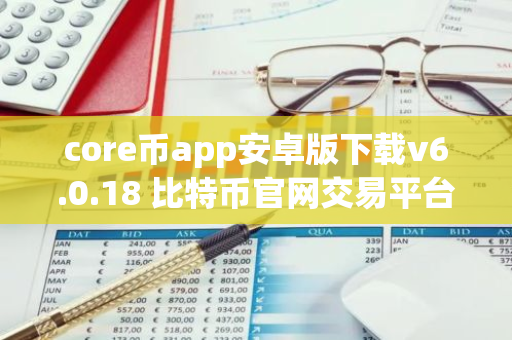 core币app安卓版下载v6.0.18 比特币官网交易平台-第1张图片-智财锋资讯网