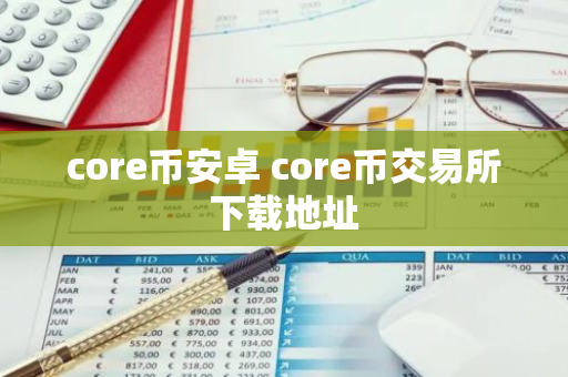 core币安卓 core币交易所下载地址-第1张图片-智财锋资讯网 core币安卓 core币交易所下载地址-第1张图片-智财锋资讯网