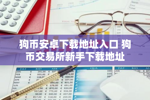 狗币安卓下载地址入口 狗币交易所新手下载地址-第1张图片-智财锋资讯网