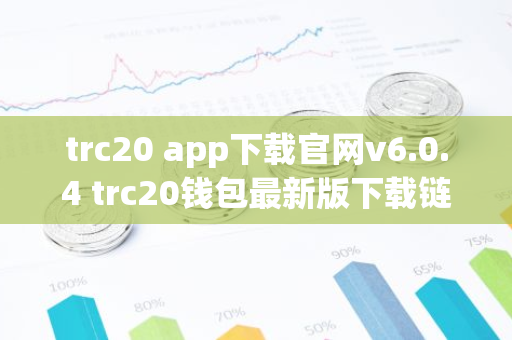 trc20 app下载官网v6.0.4 trc20钱包最新版下载链接-第1张图片-智财锋资讯网