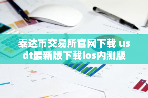 泰达币交易所官网下载 usdt最新版下载ios内测版-第1张图片-智财锋资讯网