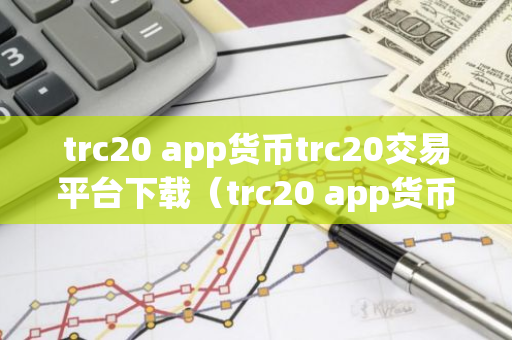 trc20 app货币trc20交易平台下载（trc20 app货币官网） trc20币trc20交易所安卓软件下载-第1张图片-智财锋资讯网