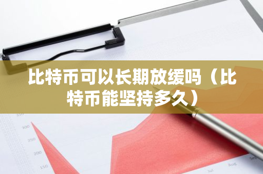 比特币可以长期放缓吗（比特币能坚持多久）-第1张图片-智财锋资讯网