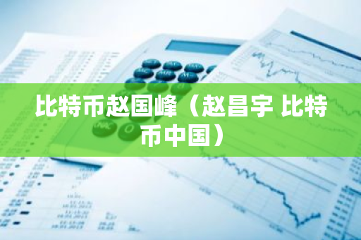 比特币赵国峰(赵昌宇 比特币中国)-第1张图片-智财锋资讯网 比特币赵国峰(赵昌宇 比特币中国)-第1张图片-智财锋资讯网