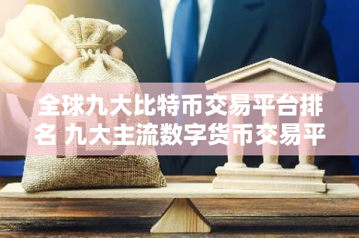 全球九大比特币交易平台排名 九大主流数字货币交易平台盘点-第1张图片-智财锋资讯网 全球九大比特币交易平台排名 九大主流数字货币交易平台盘点-第1张图片-智财锋资讯网