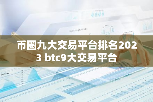 币圈九大交易平台排名2023 btc9大交易平台-第1张图片-智财锋资讯网