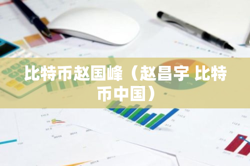 比特币赵国峰(赵昌宇 比特币中国)-第1张图片-智财锋资讯网 比特币赵国峰(赵昌宇 比特币中国)-第1张图片-智财锋资讯网