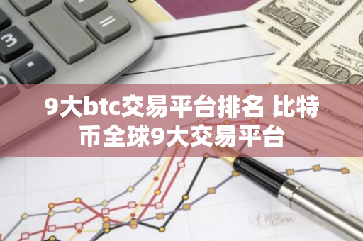 9大btc交易平台排名 比特币全球9大交易平台-第1张图片-智财锋资讯网