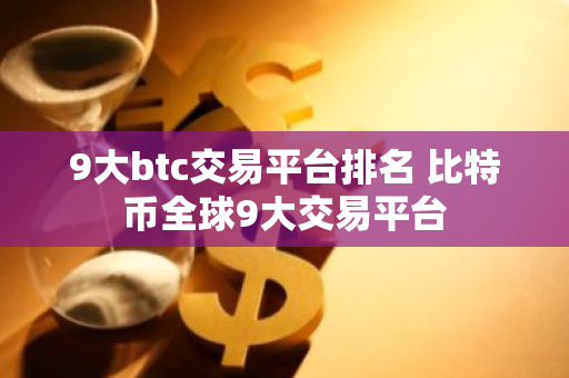 9大btc交易平台排名 比特币全球9大交易平台-第1张图片-智财锋资讯网