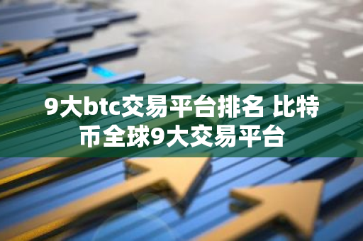 9大btc交易平台排名 比特币全球9大交易平台-第1张图片-智财锋资讯网
