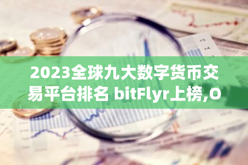 2023全球九大数字货币交易平台排名 bitFlyr上榜,OK交易平台是风向标-第1张图片-智财锋资讯网