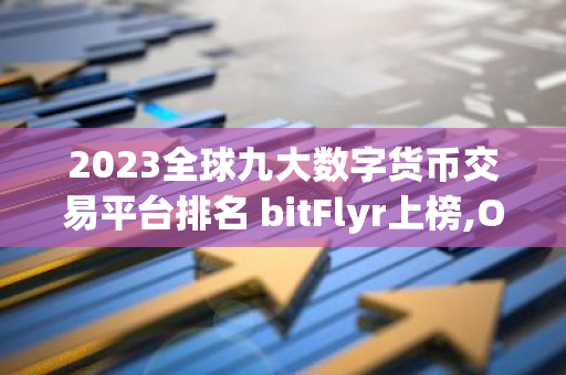 2023全球九大数字货币交易平台排名 bitFlyr上榜,OK交易平台是风向标-第1张图片-智财锋资讯网 2023全球九大数字货币交易平台排名 bitFlyr上榜,OK交易平台是风向标-第1张图片-智财锋资讯网