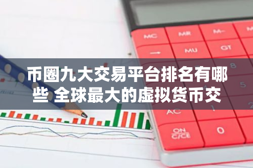 币圈九大交易平台排名有哪些 全球最大的虚拟货币交易平台排行-第1张图片-智财锋资讯网