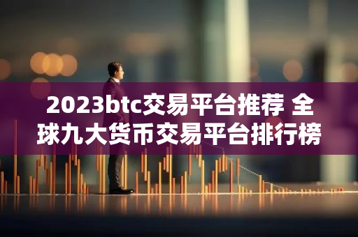 2023btc交易平台推荐 全球九大货币交易平台排行榜-第1张图片-智财锋资讯网 2023btc交易平台推荐 全球九大货币交易平台排行榜-第1张图片-智财锋资讯网