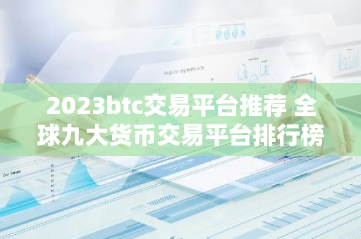 2023btc交易平台推荐 全球九大货币交易平台排行榜-第1张图片-智财锋资讯网 2023btc交易平台推荐 全球九大货币交易平台排行榜-第1张图片-智财锋资讯网