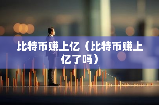 比特币赚上亿(比特币赚上亿了吗)-第1张图片-智财锋资讯网 比特币赚上亿(比特币赚上亿了吗)-第1张图片-智财锋资讯网