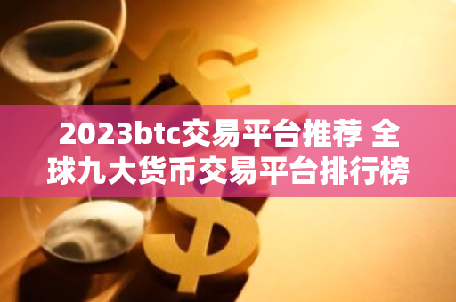 2023btc交易平台推荐 全球九大货币交易平台排行榜-第1张图片-智财锋资讯网 2023btc交易平台推荐 全球九大货币交易平台排行榜-第1张图片-智财锋资讯网