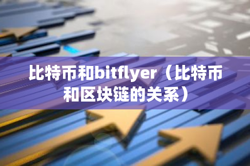 比特币和bitflyer（比特币和区块链的关系）-第1张图片-智财锋资讯网