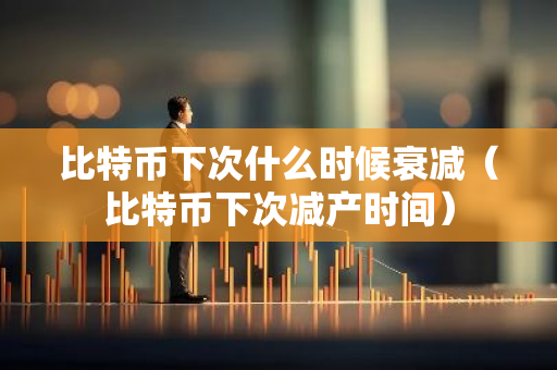 比特币下次什么时候衰减（比特币下次减产时间）-第1张图片-智财锋资讯网