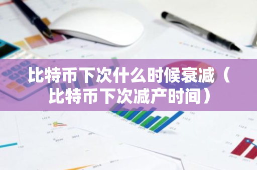 比特币下次什么时候衰减(比特币下次减产时间)-第1张图片-智财锋资讯网 比特币下次什么时候衰减(比特币下次减产时间)-第1张图片-智财锋资讯网