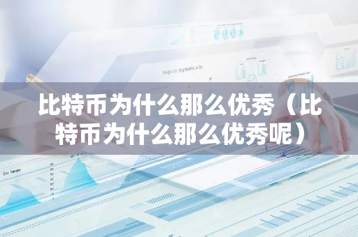 比特币为什么那么优秀（比特币为什么那么优秀呢）-第1张图片-智财锋资讯网