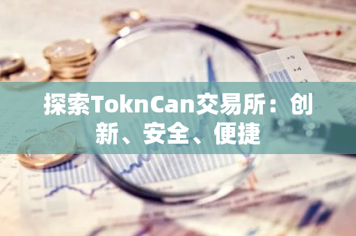 探索ToknCan交易所：创新、安全、便捷