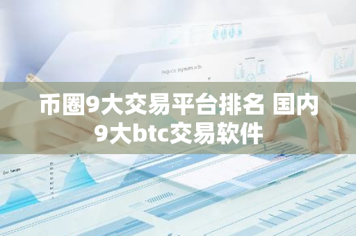 币圈9大交易平台排名 国内9大btc交易软件-第1张图片-智财锋资讯网