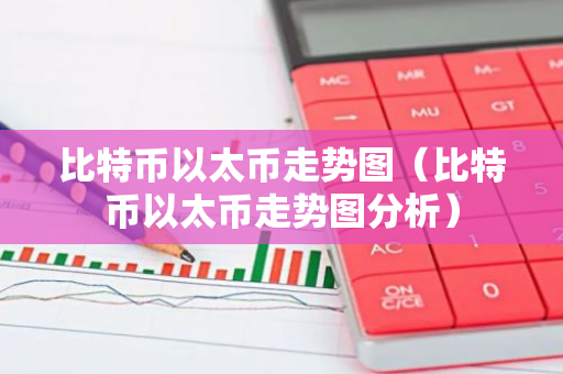 比特币以太币走势图(比特币以太币走势图分析)-第1张图片-智财锋资讯网 比特币以太币走势图(比特币以太币走势图分析)-第1张图片-智财锋资讯网