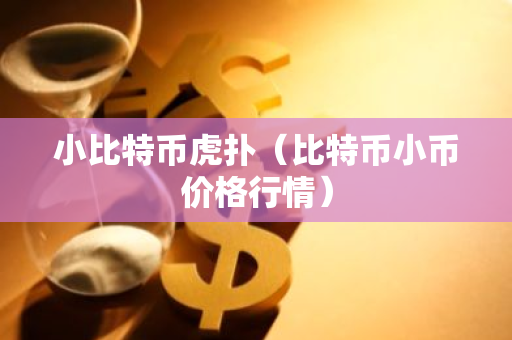 小比特币虎扑(比特币小币价格行情)-第1张图片-智财锋资讯网 小比特币虎扑(比特币小币价格行情)-第1张图片-智财锋资讯网
