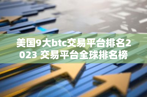 美国9大btc交易平台排名2023 交易平台全球排名榜-第1张图片-智财锋资讯网