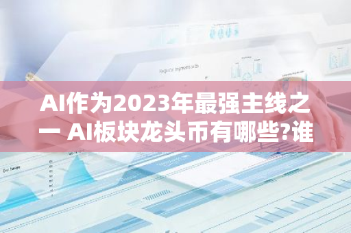 AI作为2023年最强主线之一 AI板块龙头币有哪些?谁会成为币圈的AI龙头? 　-第1张图片-智财锋资讯网