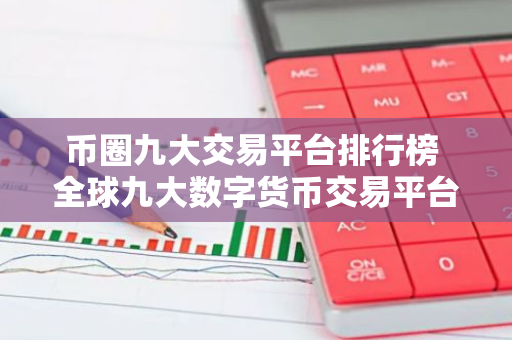 币圈九大交易平台排行榜 全球九大数字货币交易平台排名-第1张图片-智财锋资讯网