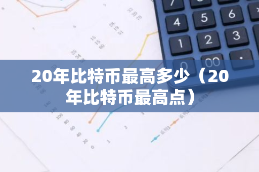 20年比特币最高多少(20年比特币最高点)-第1张图片-智财锋资讯网 20年比特币最高多少(20年比特币最高点)-第1张图片-智财锋资讯网