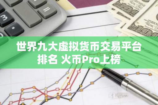 世界九大虚拟货币交易平台排名 火币Pro上榜-第1张图片-智财锋资讯网