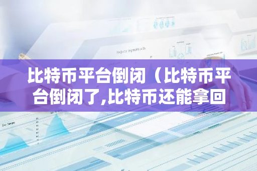 比特币平台倒闭（比特币平台倒闭了,比特币还能拿回来吗）-第1张图片-智财锋资讯网