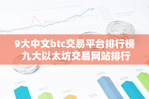 9大中文btc交易平台排行榜 九大以太坊交易网站排行榜-第1张图片-智财锋资讯网