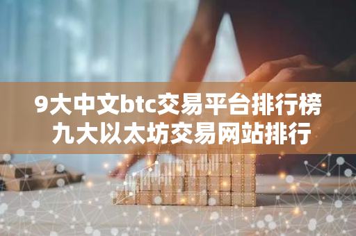 9大中文btc交易平台排行榜 九大以太坊交易网站排行榜-第1张图片-智财锋资讯网