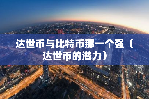 达世币与比特币那一个强(达世币的潜力)-第1张图片-智财锋资讯网 达世币与比特币那一个强(达世币的潜力)-第1张图片-智财锋资讯网