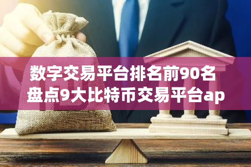 数字交易平台排名前90名 盘点9大比特币交易平台app排行榜-第1张图片-智财锋资讯网 数字交易平台排名前90名 盘点9大比特币交易平台app排行榜-第1张图片-智财锋资讯网