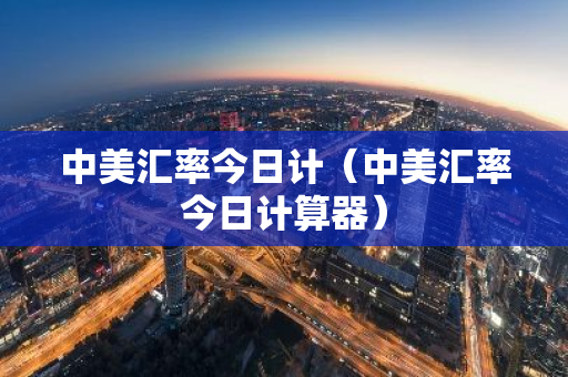 中美汇率今日计(中美汇率今日计算器)-第1张图片-智财锋资讯网 中美汇率今日计(中美汇率今日计算器)-第1张图片-智财锋资讯网