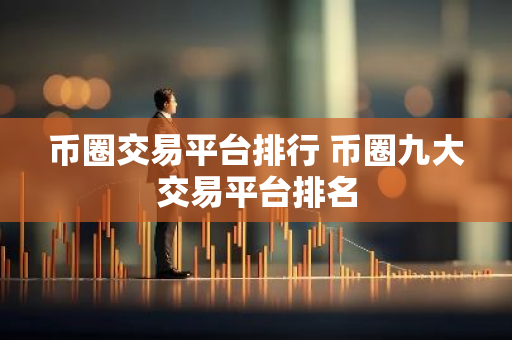 币圈交易平台排行 币圈九大交易平台排名-第1张图片-智财锋资讯网
