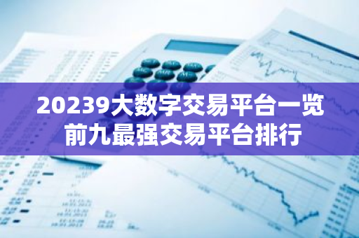 20239大数字交易平台一览 前九最强交易平台排行-第1张图片-智财锋资讯网 20239大数字交易平台一览 前九最强交易平台排行-第1张图片-智财锋资讯网