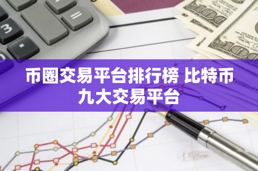 币圈交易平台排行榜 比特币九大交易平台-第1张图片-智财锋资讯网 币圈交易平台排行榜 比特币九大交易平台-第1张图片-智财锋资讯网