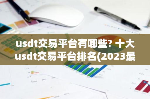 usdt交易平台有哪些? 十大usdt交易平台排名(2023最新排名)-第1张图片-智财锋资讯网 usdt交易平台有哪些? 十大usdt交易平台排名(2023最新排名)-第1张图片-智财锋资讯网