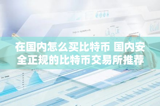 在国内怎么买比特币 国内安全正规的比特币交易所推荐-第1张图片-智财锋资讯网