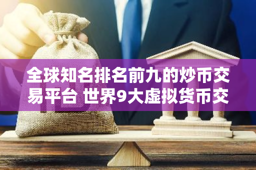 全球知名排名前九的炒币交易平台 世界9大虚拟货币交易平台排名-第1张图片-智财锋资讯网